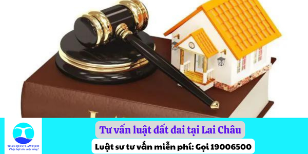 Tư vấn luật đất đai tại Lai Châu - Gọi 1900.6178 - Luật Toàn Quốc